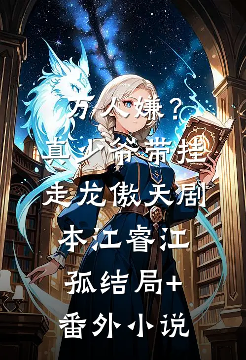 万人嫌？真少爷带挂走龙傲天剧本江睿江孤结局+番外小说