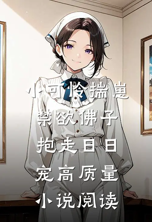 小可怜揣崽，禁欲佛子抱走日日宠高质量小说阅读