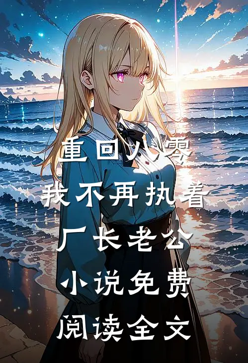 重回八零，我不再执着厂长老公小说免费阅读全文