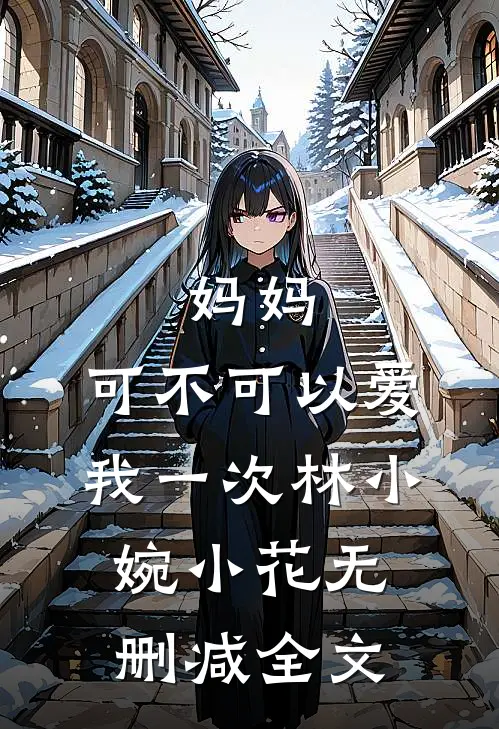 妈妈，可不可以爱我一次林小婉小花无删减全文