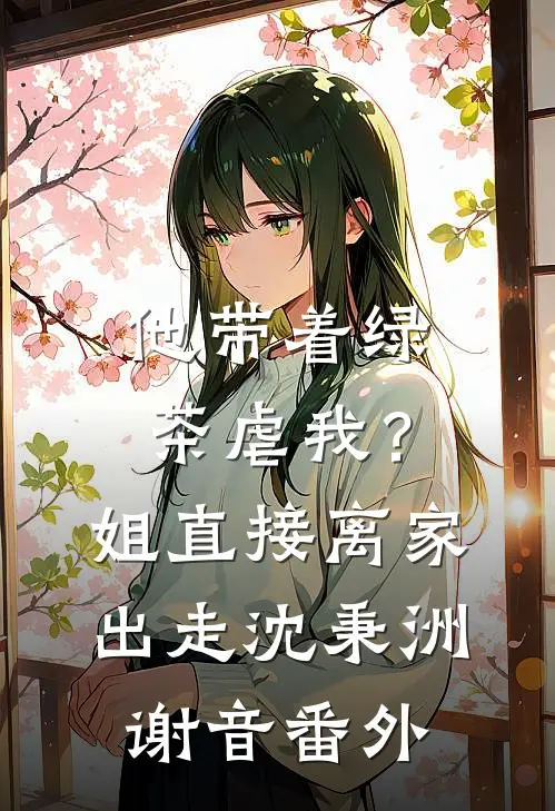 他带着绿茶虐我？姐直接离家出走沈秉洲谢音番外