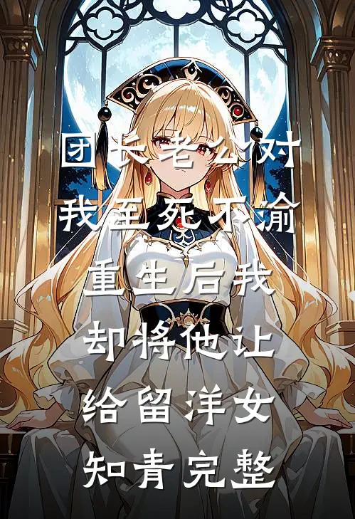 团长老公对我至死不渝，重生后我却将他让给留洋女知青完整