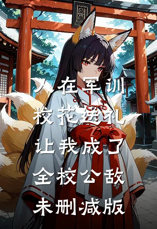 人在军训，校花送礼让我成了全校公敌未删减版