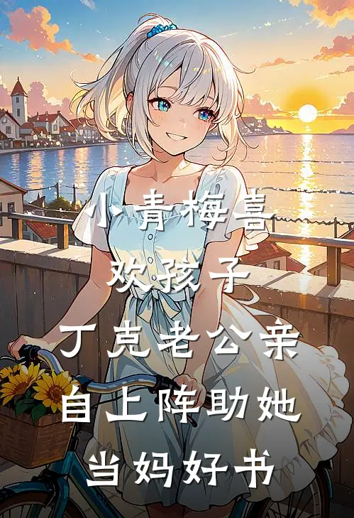 小青梅喜欢孩子，丁克老公亲自上阵助她当妈好书
