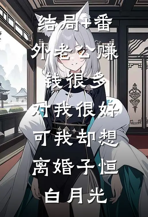 结局+番外老公赚钱很多，对我很好，可我却想离婚子恒白月光