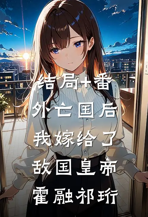 结局+番外亡国后，我嫁给了敌国皇帝霍融祁珩