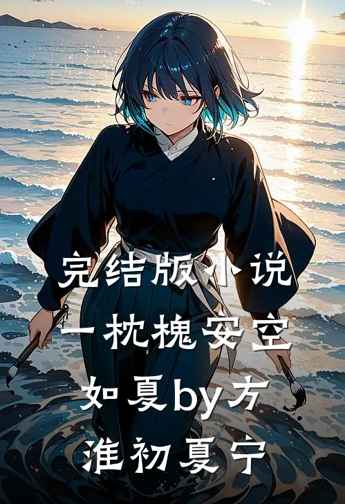 完结版小说一枕槐安空如夏by方淮初夏宁