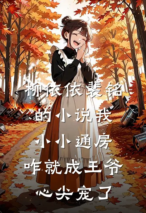 柳依依裴铭的小说我小小通房，咋就成王爷心尖宠了