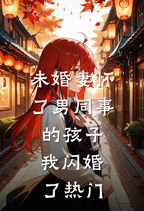 未婚妻怀了男同事的孩子，我闪婚了热门