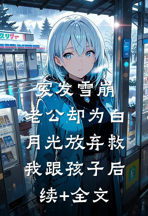 突发雪崩，老公却为白月光放弃救我跟孩子后续+全文