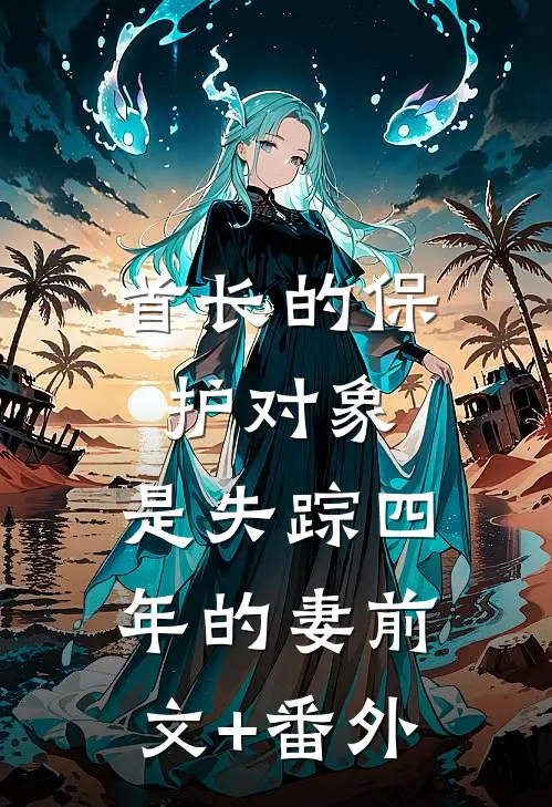 首长的保护对象，是失踪四年的妻前文+番外