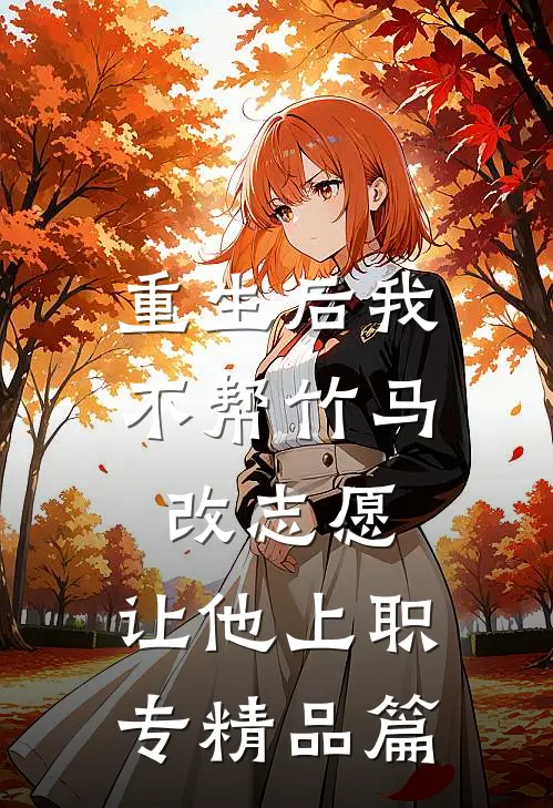 重生后我不帮竹马改志愿，让他上职专精品篇