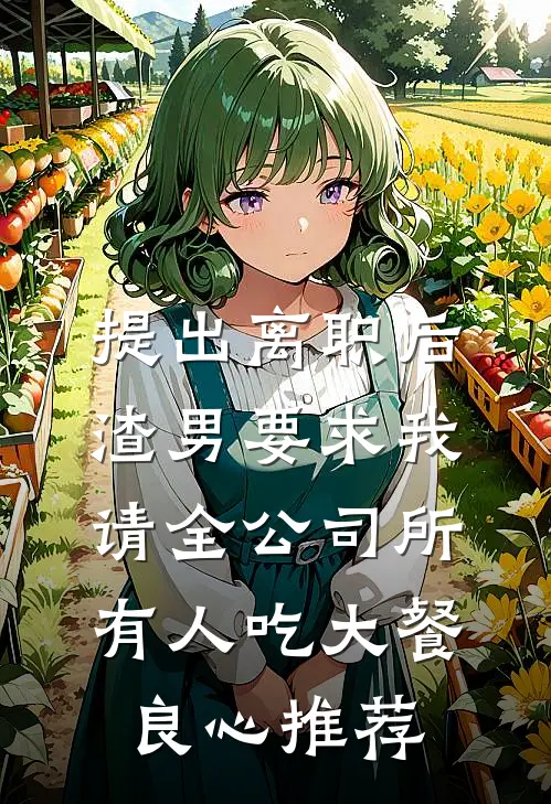 提出离职后，渣男要求我请全公司所有人吃大餐良心推荐