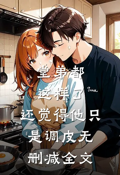 堂弟都这样了，还觉得他只是调皮无删减全文