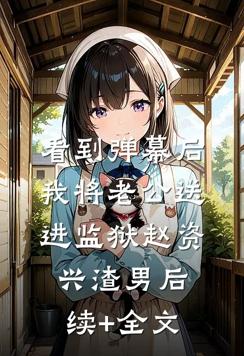 看到弹幕后，我将老公送进监狱赵资兴渣男后续+全文