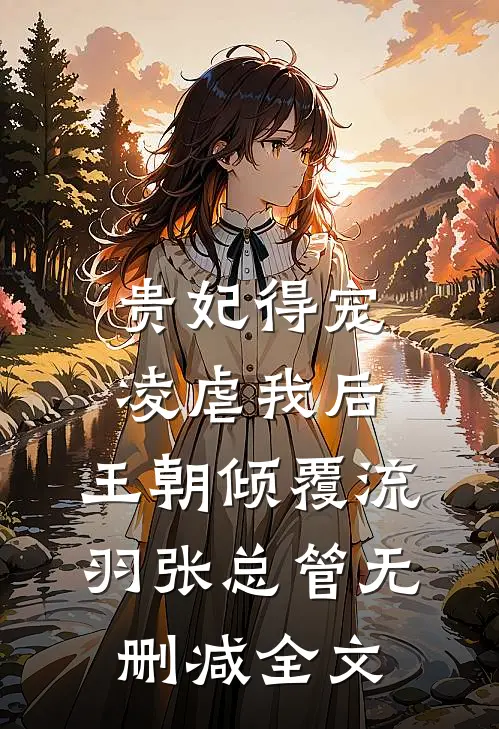 贵妃得宠凌虐我后，王朝倾覆流羽张总管无删减全文