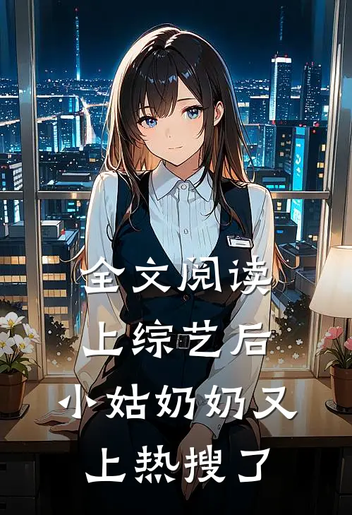 全文阅读上综艺后，小姑奶奶又上热搜了