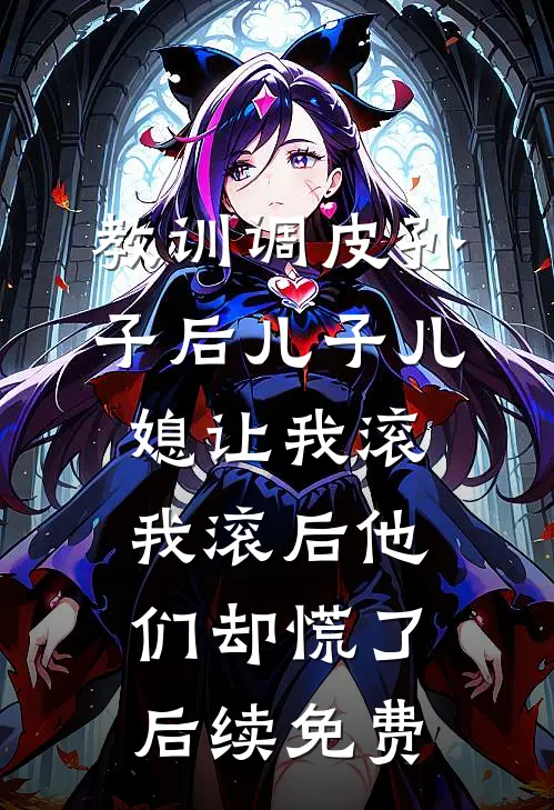 教训调皮孙子后儿子儿媳让我滚，我滚后他们却慌了后续免费