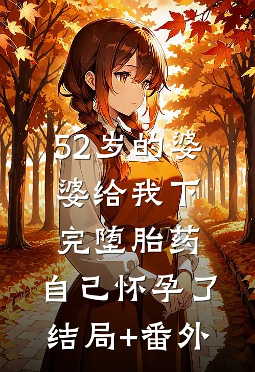 52岁的婆婆给我下完堕胎药，自己怀孕了结局+番外