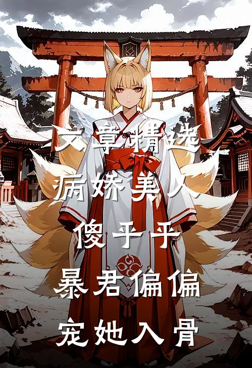 文章精选病娇美人傻乎乎，暴君偏偏宠她入骨