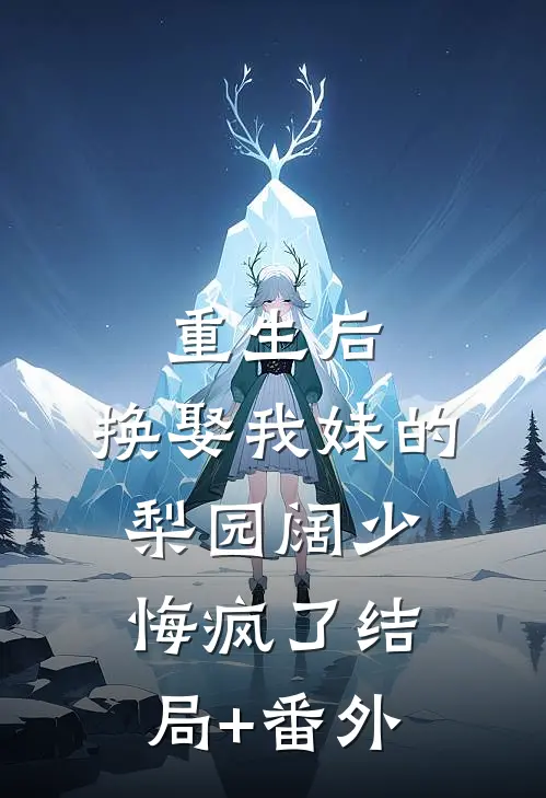 重生后，换娶我妹的梨园阔少悔疯了结局+番外