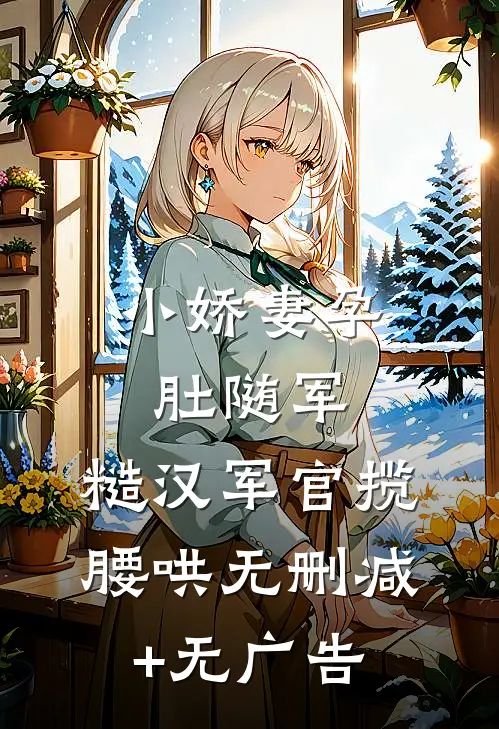 小娇妻孕肚随军，糙汉军官揽腰哄无删减+无广告