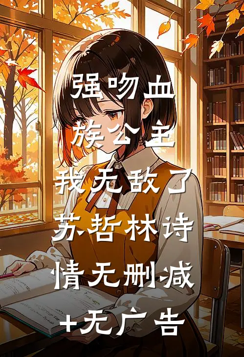 强吻血族公主，我无敌了苏哲林诗情无删减+无广告