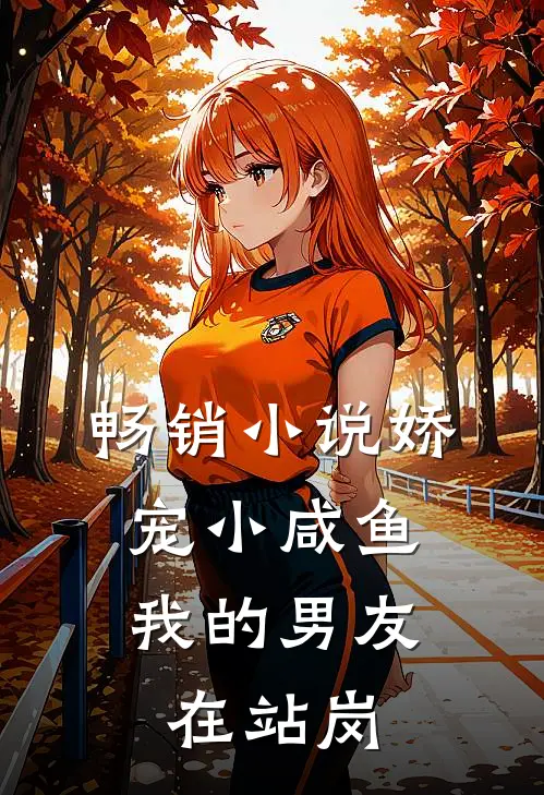 畅销小说娇宠小咸鱼：我的男友在站岗