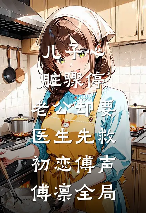 儿子心脏骤停，老公却要医生先救初恋傅声傅凛全局