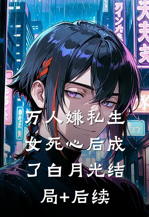万人嫌私生女死心后成了白月光结局+后续