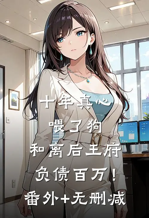 十年真心喂了狗，和离后王府负债百万！番外+无删减