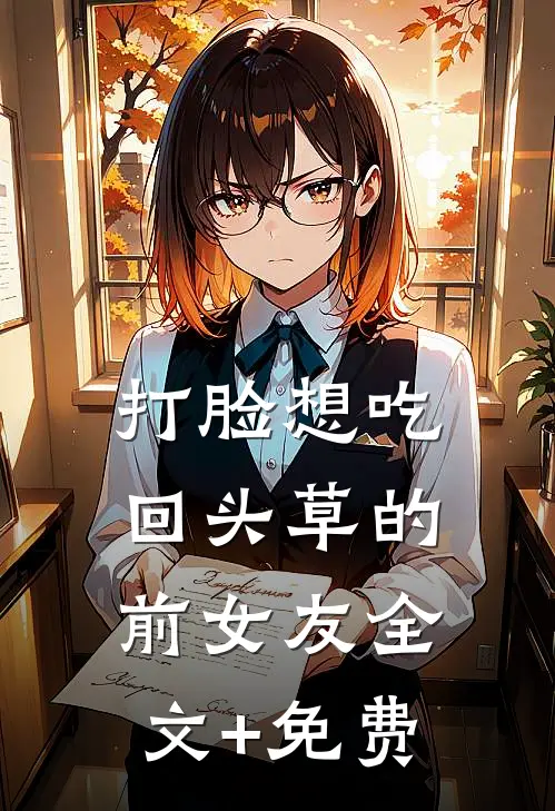 打脸想吃回头草的前女友全文+免费