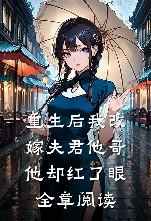 重生后我改嫁夫君他哥，他却红了眼全章阅读