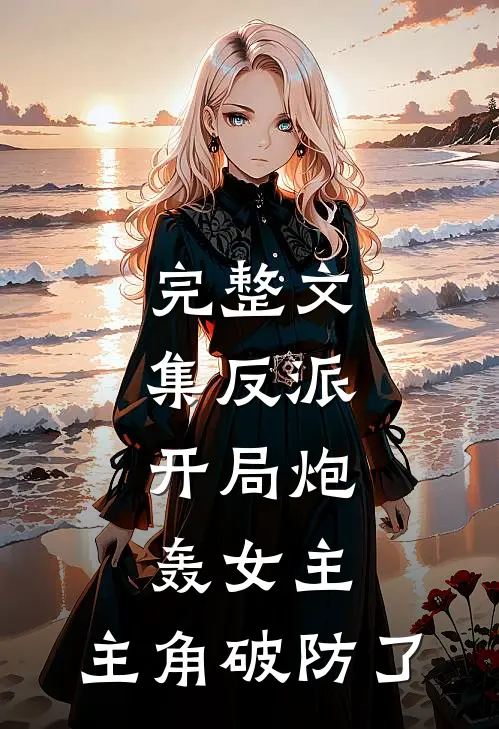 完整文集反派：开局炮轰女主，主角破防了