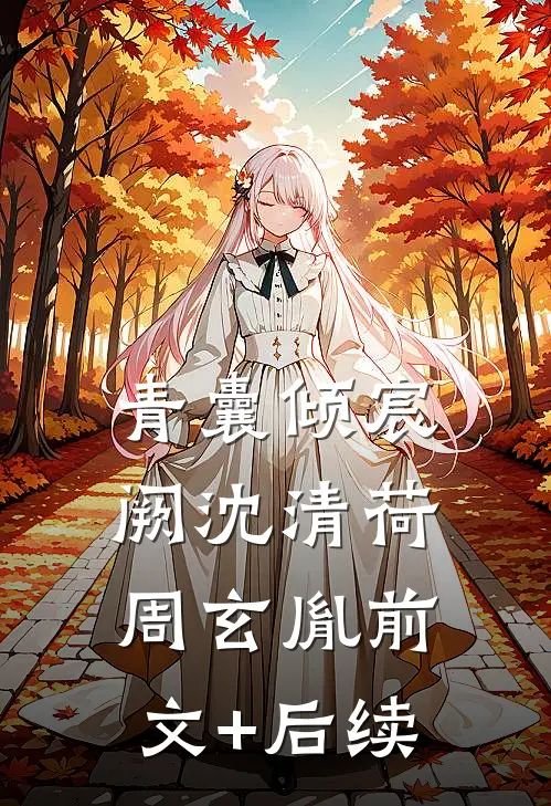 青囊倾宸阙沈清荷周玄胤前文+后续