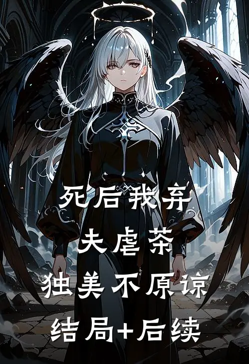 死后我弃夫虐茶，独美不原谅结局+后续