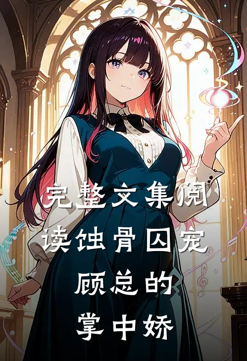 完整文集阅读蚀骨囚宠：顾总的掌中娇