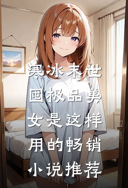 寒冰末世：囤极品美女是这样用的畅销小说推荐