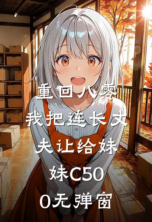 重回八零：我把连长丈夫让给妹妹C500无弹窗