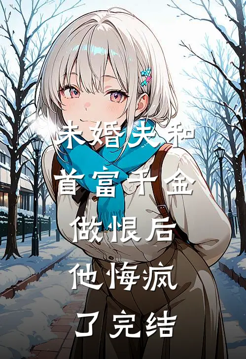 未婚夫和首富千金做恨后，他悔疯了完结