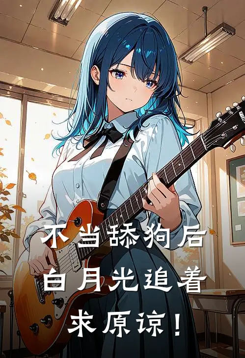 不当舔狗后，白月光追着求原谅！
