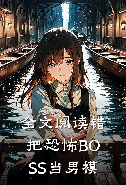 全文阅读错把恐怖BOSS当男模