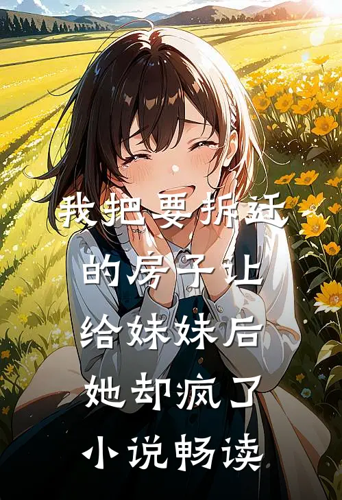 我把要拆迁的房子让给妹妹后，她却疯了小说畅读