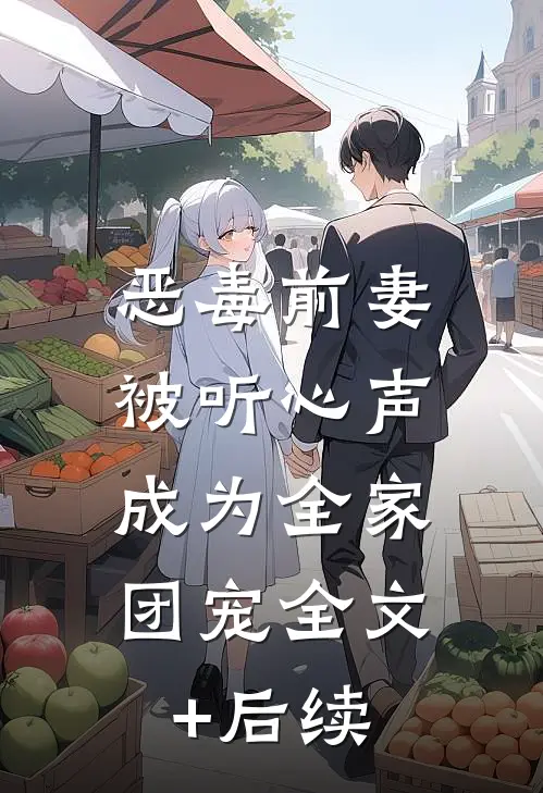 恶毒前妻被听心声，成为全家团宠全文+后续