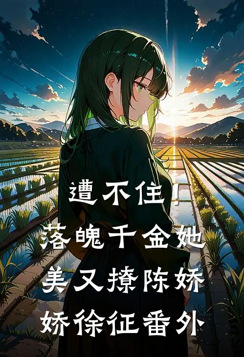 遭不住！落魄千金她美又撩陈娇娇徐征番外