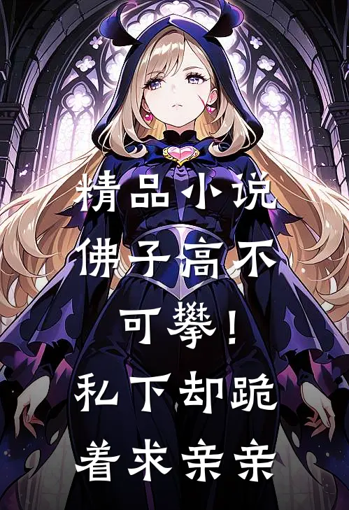 精品小说佛子高不可攀！私下却跪着求亲亲
