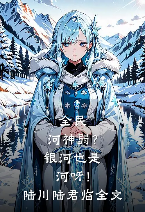 全民：河神弱？银河也是河呀！陆川陆君临全文