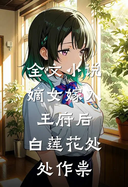 全文小说嫡女嫁入王府后，白莲花处处作祟