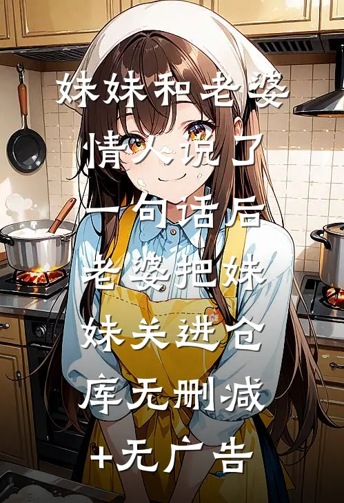 妹妹和老婆情人说了一句话后，老婆把妹妹关进仓库无删减+无广告