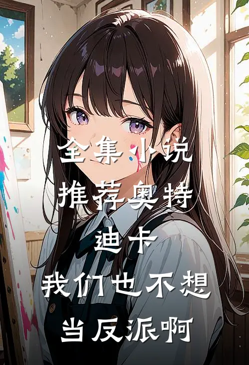 全集小说推荐奥特，迪卡：我们也不想当反派啊